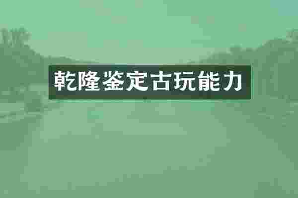 乾隆鉴定古玩能力