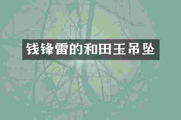 钱锋雷的和田玉吊坠