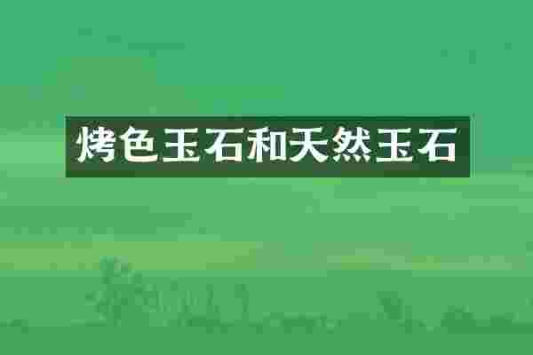 烤色玉石和天然玉石