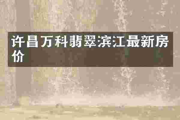 许昌万科翡翠滨江最新房价