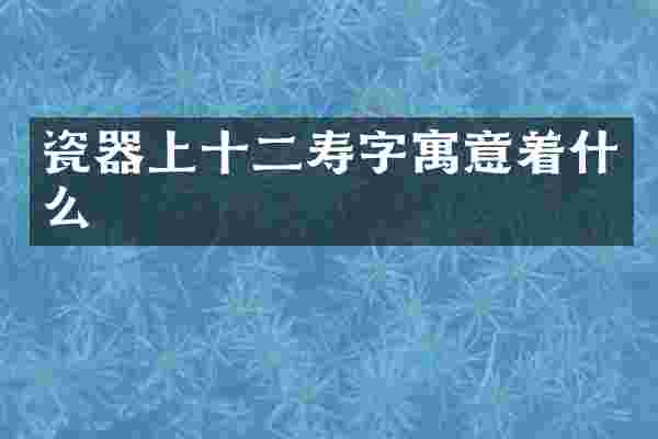瓷器上十二寿字寓意着什么