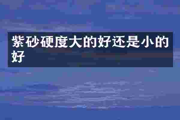 紫砂硬度大的好还是小的好