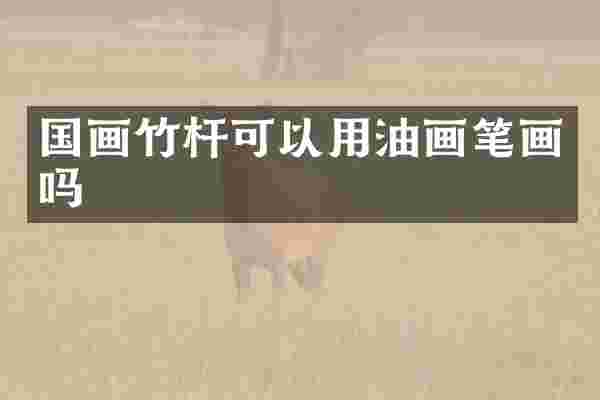 国画竹杆可以用油画笔画吗