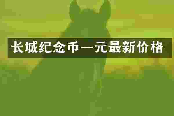 长城纪念币一元最新价格