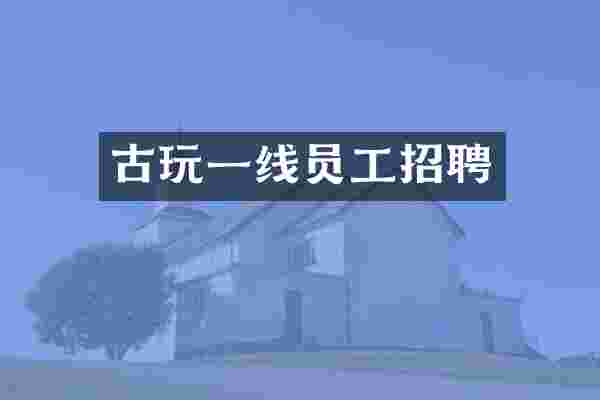 古玩一线员工招聘