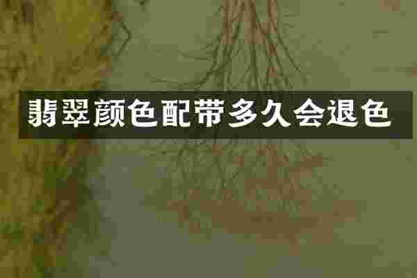 翡翠颜色配带多久会退色
