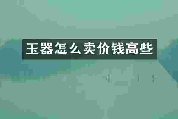 玉器怎么卖价钱高些
