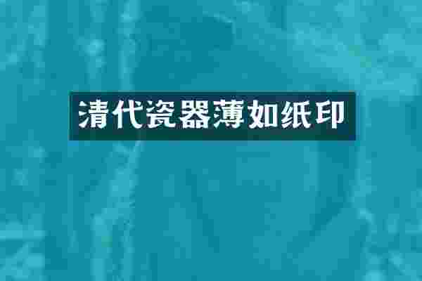 清代瓷器薄如纸印