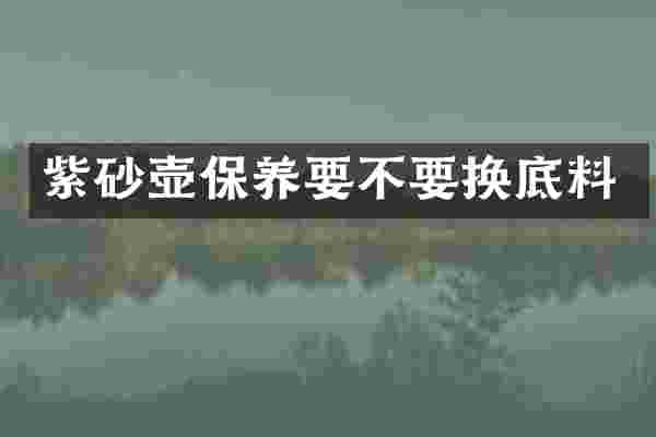紫砂壶保养要不要换底料