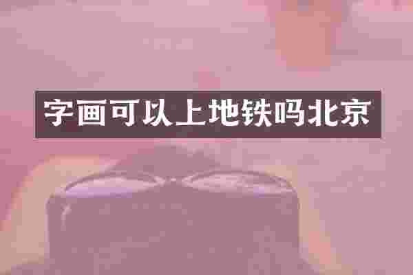 字画可以上地铁吗北京