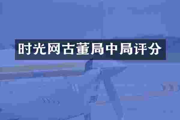 时光网古董局中局评分