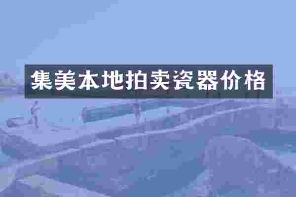 集美本地拍卖瓷器价格