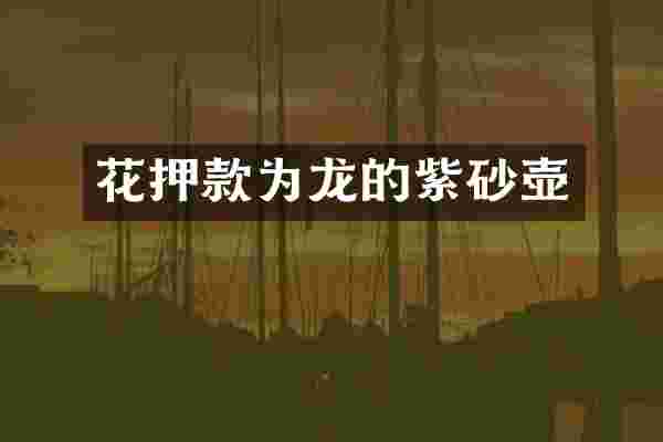 花押款为龙的紫砂壶