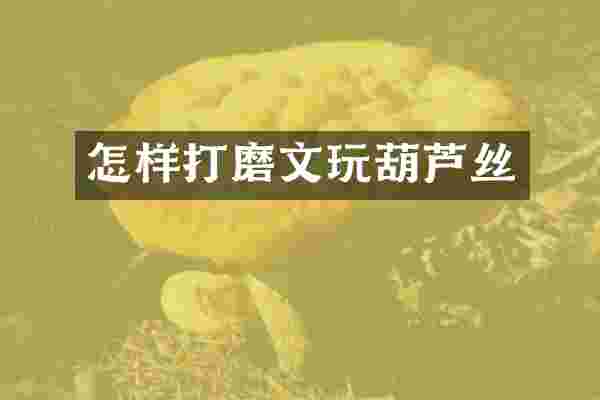 怎样打磨文玩葫芦丝