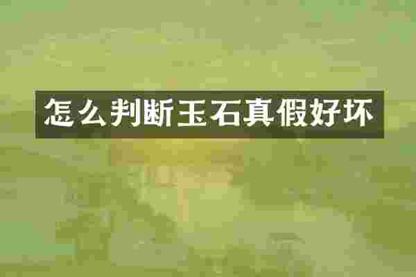 怎么判断玉石真假好坏