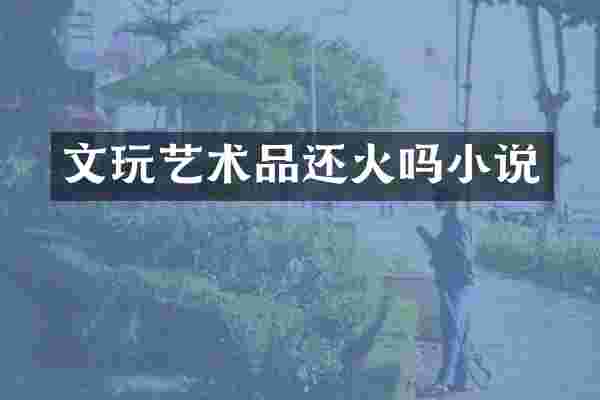 文玩艺术品还火吗小说