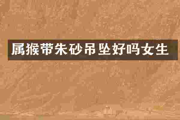属猴带朱砂吊坠好吗女生