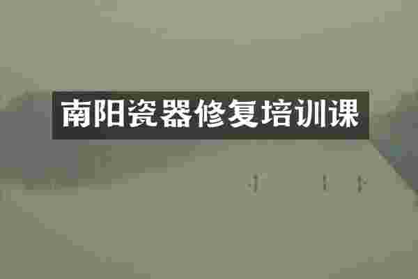 南阳瓷器修复培训课