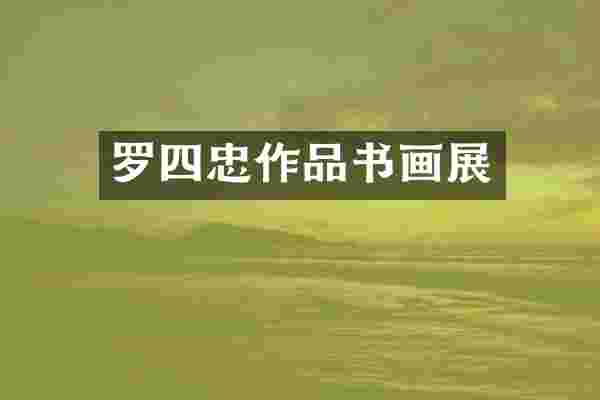 罗四忠作品书画展