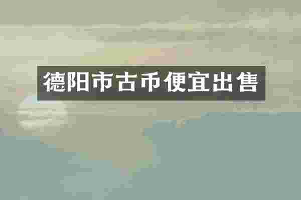 德阳市古币便宜出售