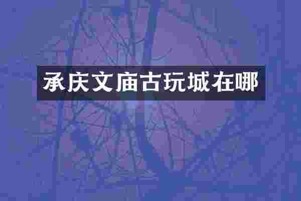 承庆文庙古玩城在哪