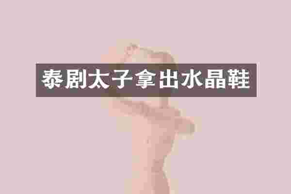 泰剧太子拿出水晶鞋