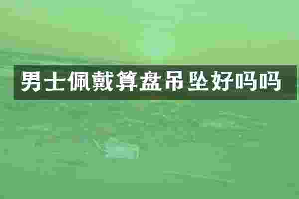 男士佩戴算盘吊坠好吗吗