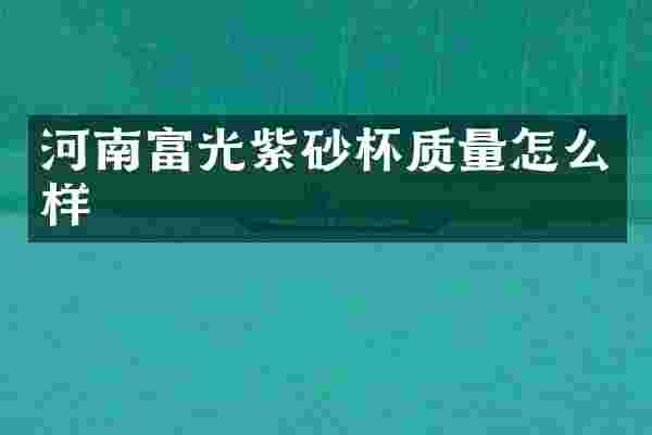 河南富光紫砂杯质量怎么样