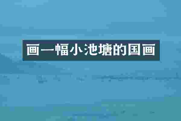 画一幅小池塘的国画