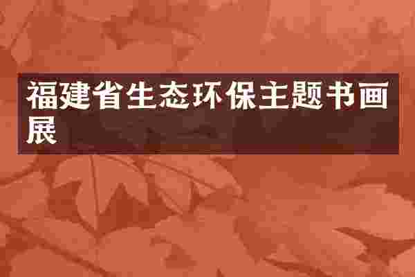 福建省生态环保主题书画展