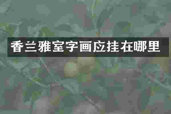 香兰雅室字画应挂在哪里