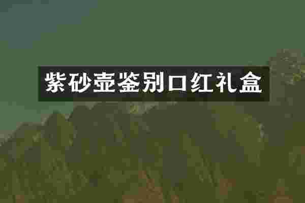 紫砂壶鉴别口红礼盒