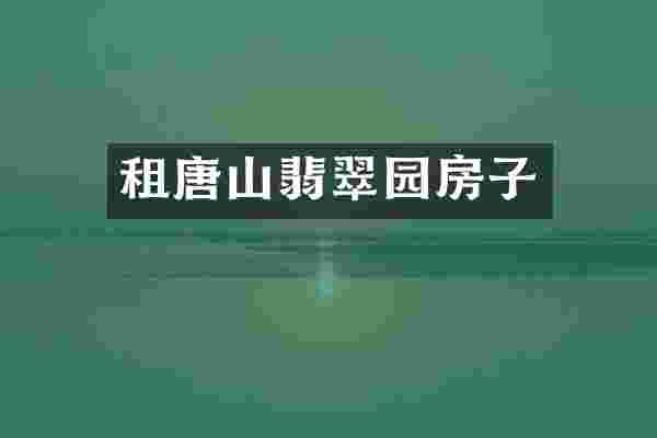 租唐山翡翠园房子