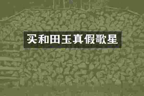 买和田玉真假歌星