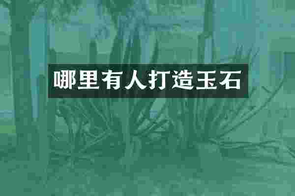 哪里有人打造玉石