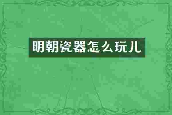 明朝瓷器怎么玩儿