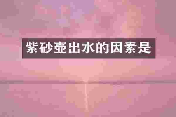 紫砂壶出水的因素是