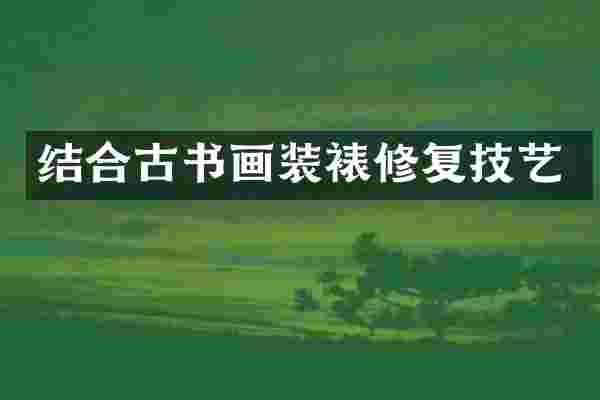 结合古书画装裱修复技艺