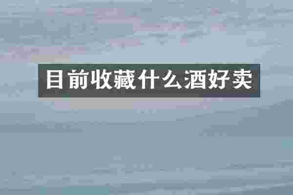 目前收藏什么酒好卖