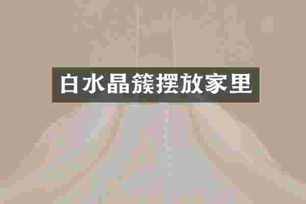 白水晶簇摆放家里