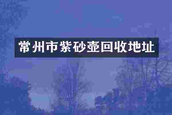 常州市紫砂壶回收地址