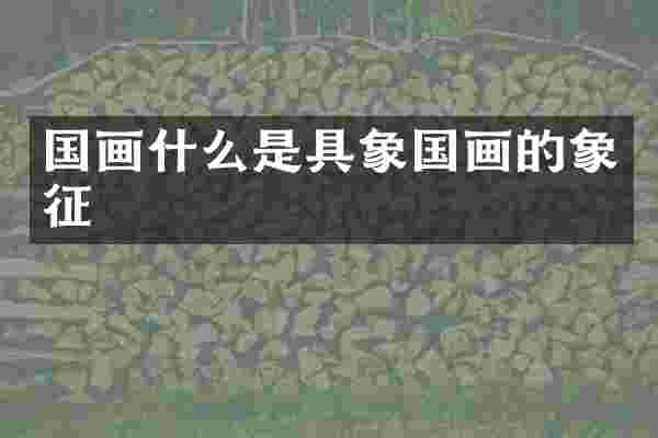 国画什么是具象国画的象征