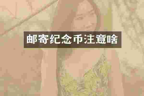 邮寄纪念币注意啥