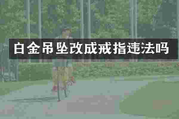 白金吊坠改成戒指违法吗