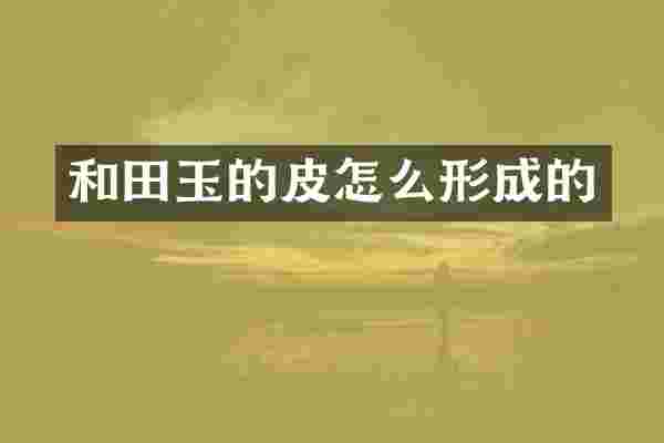 和田玉的皮怎么形成的