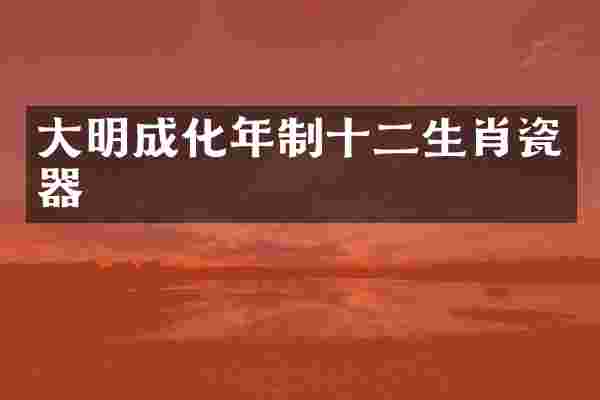 大明成化年制十二生肖瓷器