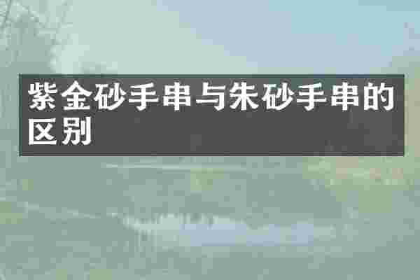 紫金砂手串与朱砂手串的区别