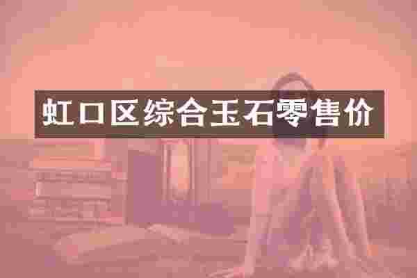 虹口区综合玉石零售价