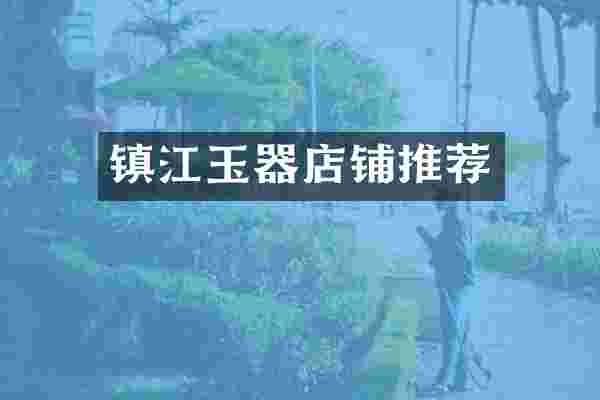 镇江玉器店铺推荐