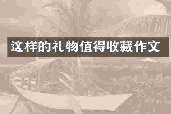 这样的礼物值得收藏作文